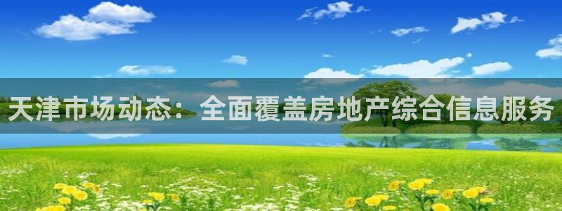 风暴娱乐官方网站：天津市场动态：全面覆盖房地产综合信息服务
