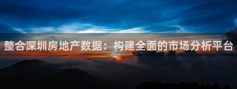 星风暴娱乐：整合深圳房地产数据：构建全面的市场分析平台