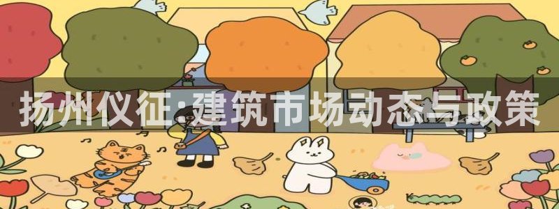 蓝色风暴娱乐：扬州仪征:建筑市场动态与政策