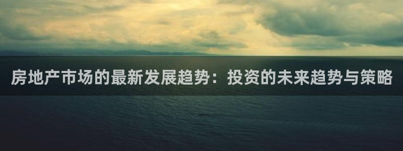 蓝色风暴娱乐：房地产市场的最新发展趋势：投资的未来趋势与策略